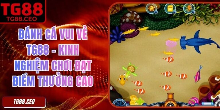 Đánh Cá Vui Vẻ TG88 - Kinh Nghiệm Chơi Đạt Điểm Thưởng Cao 3 Đánh Cá Vui Vẻ TG88 - Kinh Nghiệm Chơi Đạt Điểm Thưởng Cao
