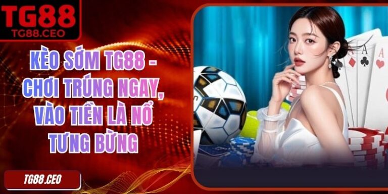 Kèo Sớm TG88 - Chơi Trúng Ngay, Vào Tiền Là Nổ Tưng Bừng 5 Kèo Sớm TG88 - Chơi Trúng Ngay, Vào Tiền Là Nổ Tưng Bừng