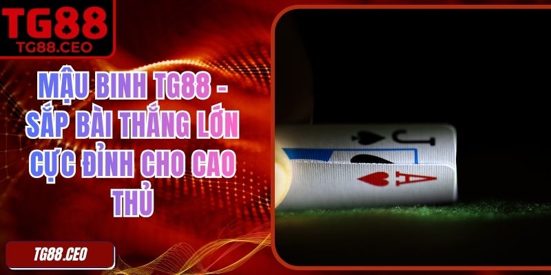 Mậu Binh TG88 – Sắp Bài Thắng Lớn Cực Đỉnh Cho Cao Thủ