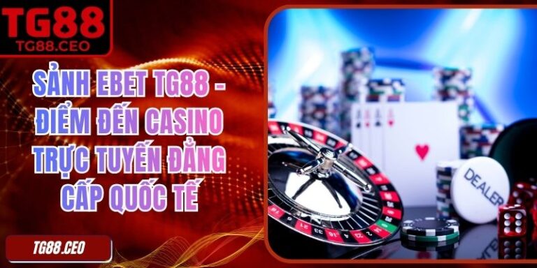 Sảnh Ebet TG88 – Điểm Đến Casino Trực Tuyến Đẳng Cấp Quốc Tế 3 Sảnh Ebet TG88 – Điểm Đến Casino Trực Tuyến Đẳng Cấp Quốc Tế