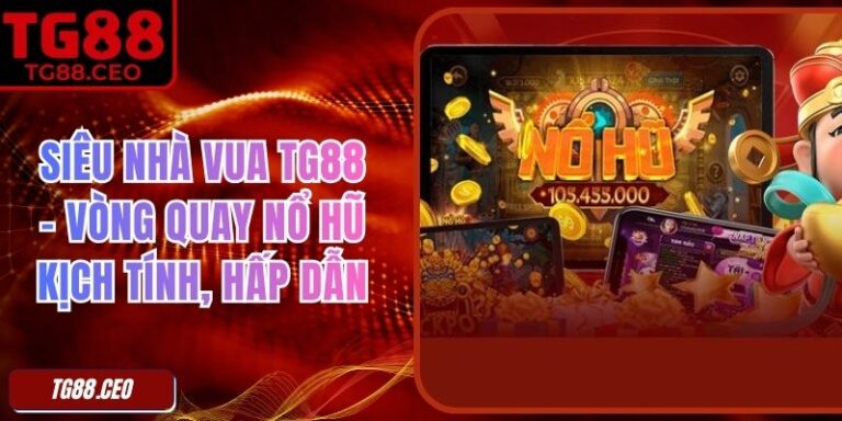 Siêu Nhà Vua TG88 – Vòng Quay Nổ Hũ Kịch Tính, Hấp Dẫn