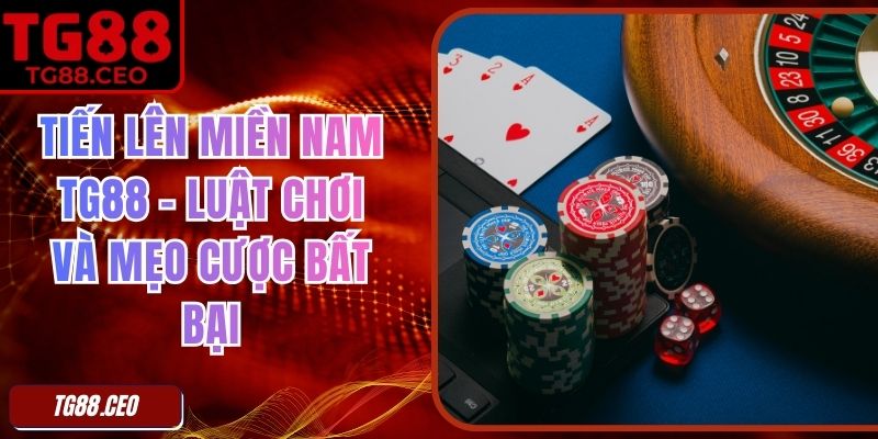 Tiến Lên Miền Nam TG88 – Luật Chơi Và Mẹo Cược Bất Bại